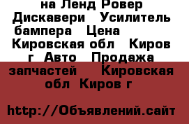 на Ленд Ровер Дискавери 3 Усилитель бампера › Цена ­ 5 500 - Кировская обл., Киров г. Авто » Продажа запчастей   . Кировская обл.,Киров г.